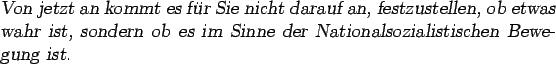 \begin{otherlanguage*}{german}
\textsl{Von jetzt an kommt es fr Sie nicht darau...
...n ob es im Sinne der
Nationalsozialistischen Bewegung ist.
}\end{otherlanguage*}