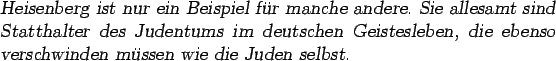 \begin{otherlanguage*}{german} \textsl{Heisenberg ist
nur ein Beispiel fr manch...
...eben, die ebenso verschwinden
mssen wie die Juden selbst.}
\end{otherlanguage*}